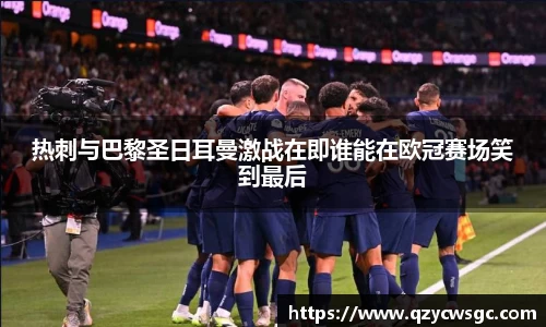 热刺与巴黎圣日耳曼激战在即谁能在欧冠赛场笑到最后