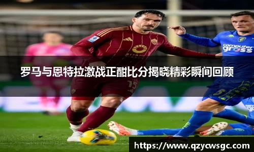 罗马与恩特拉激战正酣比分揭晓精彩瞬间回顾